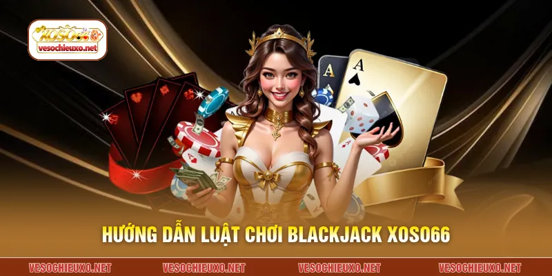 Hướng dẫn luật chơi Blackjack XOSO66